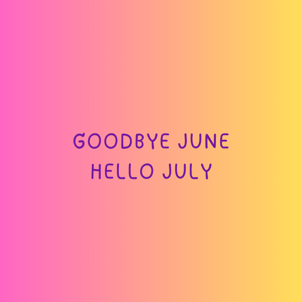 Goodbye June, Hello&nbsp;July